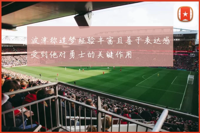波津称追梦经验丰富且善于表达感受到他对勇士的关键作用