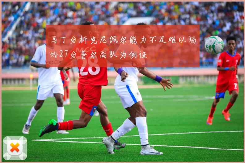马丁分析克尼佩尔能力不足难以场均27分普尔离队为例证