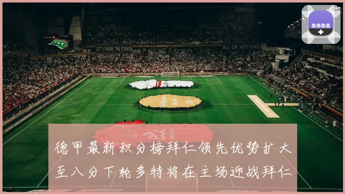 德甲最新积分榜拜仁领先优势扩大至八分下轮多特将在主场迎战拜仁